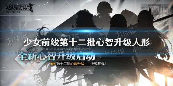 少女前线第十二批心智升级人形有哪些 少女前线第十二批心智升级人形介绍