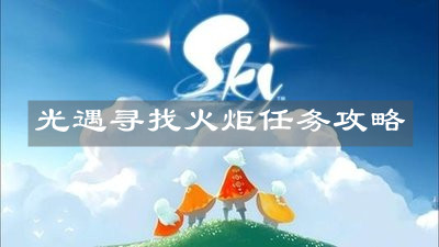 《光遇》寻找火炬任务攻略