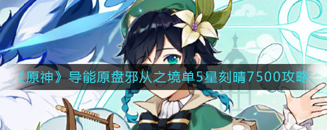 《原神》导能原盘邪从之境单5星刻晴7500秘籍