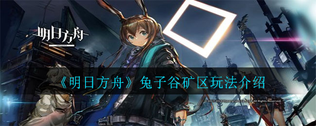 《明日方舟》兔子谷矿区玩法推荐