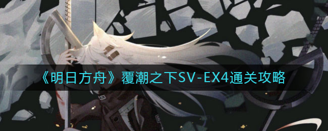 《明日方舟》覆潮之下SV-EX4通关方法