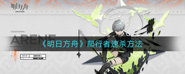《明日方舟》爬行者速杀技巧