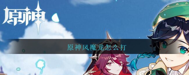 《原神》风魔龙打法介绍