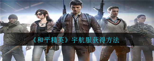 《和平精英》宇航服获取方式