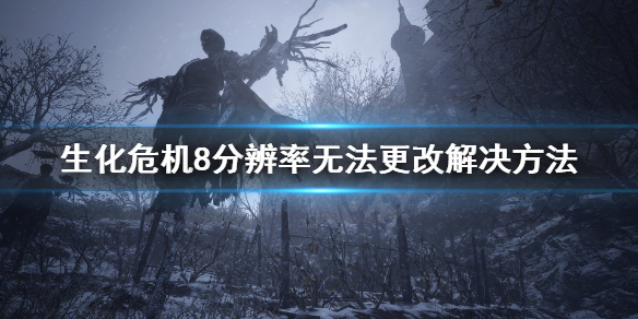 《生化危机8》分辨率不能调怎么办？分辨率无法更改解决方法
