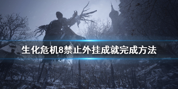 《生化危机8》禁止外挂成就怎么玩？禁止外挂成就完成方法