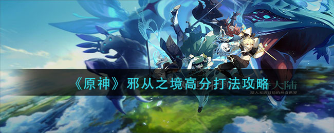 《原神》邪从之境高分打法介绍