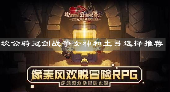 《坎公骑冠剑》战争女神和土弓选择推荐