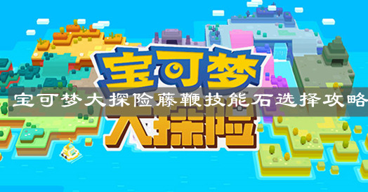 《宝可梦大探险》藤鞭技能石选择攻略