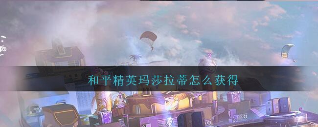 《和平精英》玛莎拉蒂获得方式