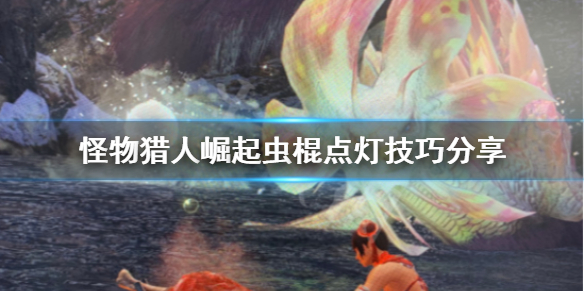 《怪物猎人崛起》虫棍点灯怎么点？虫棍点灯技巧分享