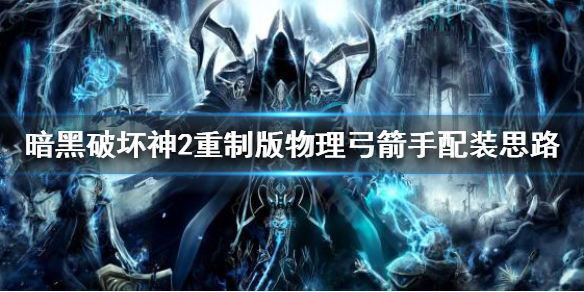 《暗黑破坏神2重制版》物理弓怎么玩？物理弓箭手配装思路