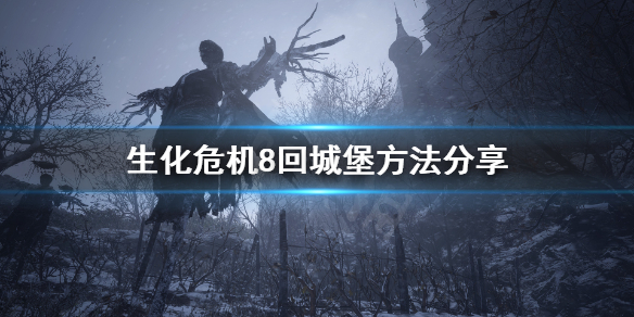 《生化危机8》怎么回城堡？回城堡方法分享