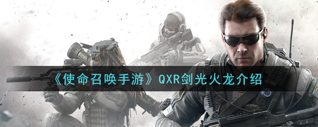 《使命召唤手游》QXR剑光火龙一览