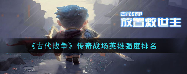 《古代战争》英雄强度介绍
