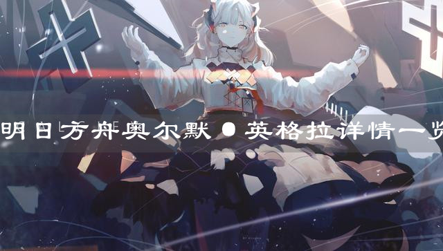 《明日方舟》奥尔默·英格拉详情一览