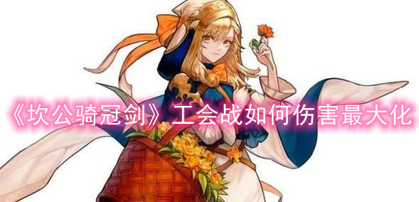 《坎公骑冠剑》工会战如何伤害最大化