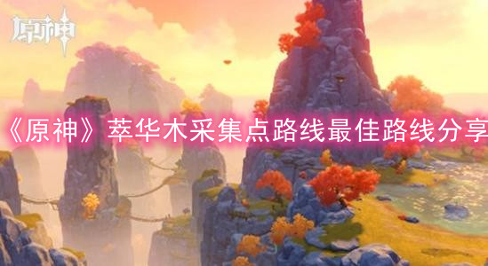 《原神》萃华木采集点路线最佳路线分享