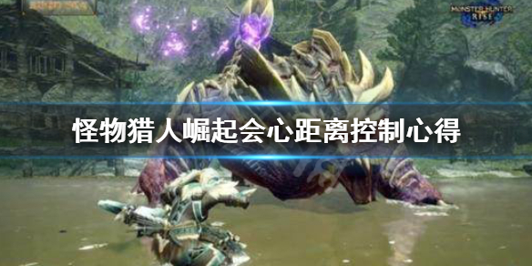 《怪物猎人崛起》会心距离掌控心得攻略