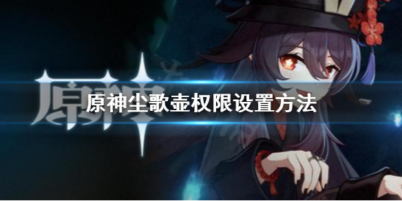 《原神》尘歌壶权限怎么设置？尘歌壶权限设置方法