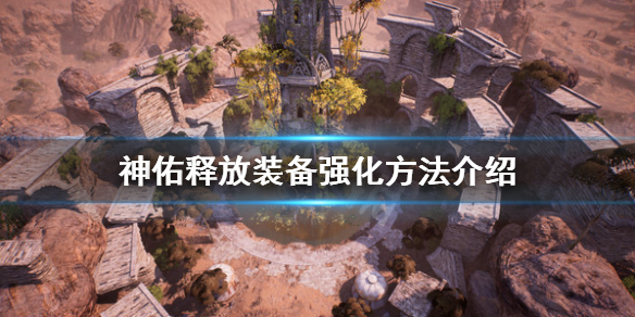 《神佑释放》装备强化方法介绍 怎么强化装备？