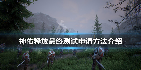 《神佑释放》最终测试怎么申请？最终测试申请方法介绍