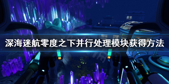 《深海迷航零度之下》并行处理模块在哪？并行处理模块获得方法