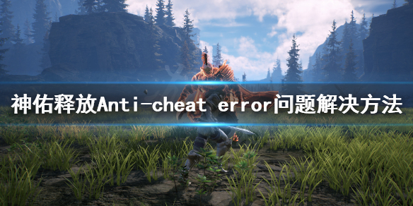 《神佑释放》进不去怎么办？Anti-cheat error问题解决方法