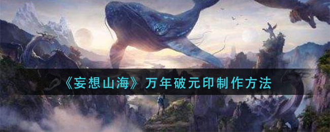 《妄想山海》万年破元印制作攻略