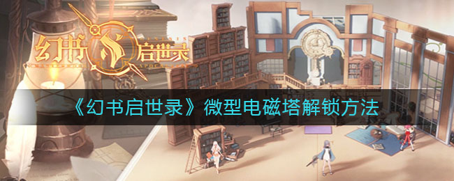 《幻书启世录》微型电磁塔解锁技巧