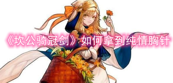 《坎公骑冠剑》如何拿到纯情胸针