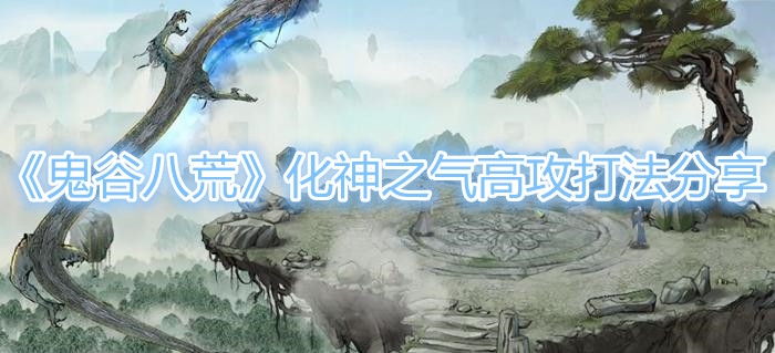 《鬼谷八荒》化神之气高攻打法介绍