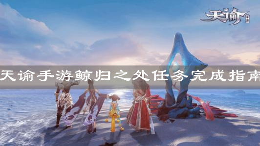 《天谕手游》鲸归之处任务完成指南