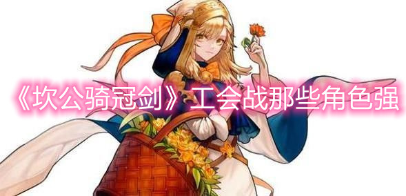 《坎公骑冠剑》工会战哪那些角色强