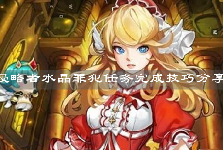 《坎公骑冠剑》侵略者水晶罪犯任务完成技巧分享