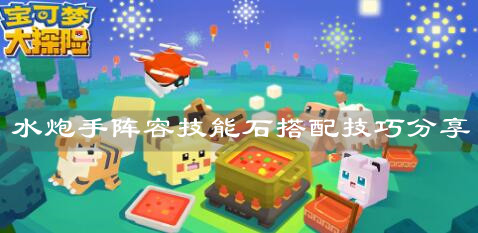 《宝可梦大探险》水炮手阵容技能石搭配技巧分享