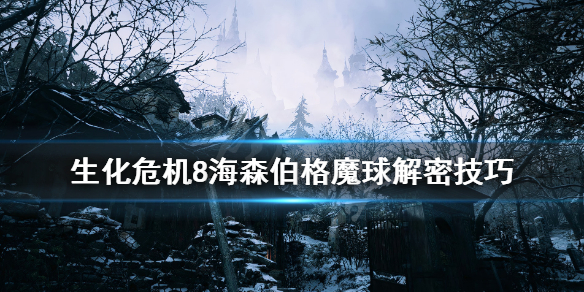 《生化危机8》海森伯格魔球解密技巧 海森伯格魔球迷宫怎么解？