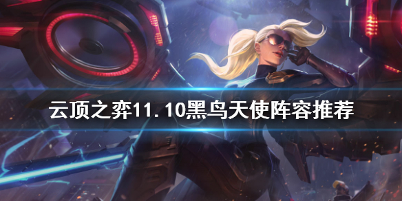《云顶之弈》11.10黑鸟天使怎么玩？11.10黑鸟天使阵容推荐
