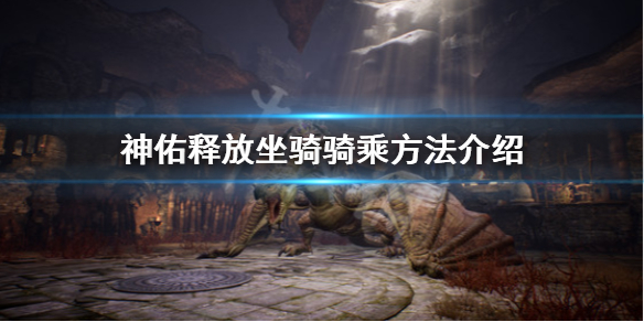 《神佑释放》怎么骑马？坐骑骑乘方法介绍
