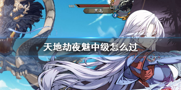 《天地劫》夜魅中级怎么过 夜魅中级打法攻略