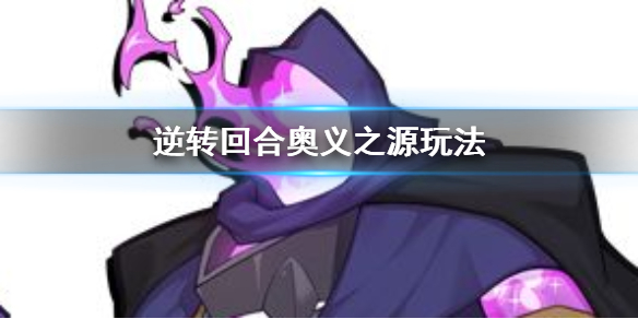 《逆转回合》奥义之源卡组怎么玩 奥义之源玩法玩法攻略