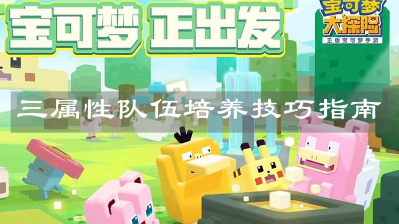 《宝可梦大探险》三属性队伍培养技巧指南