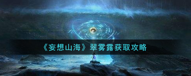 《妄想山海》翠雾露获取方法