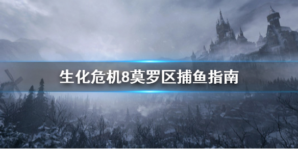 《生化危机8》莫罗的鱼去哪抓？莫罗区捕鱼指南