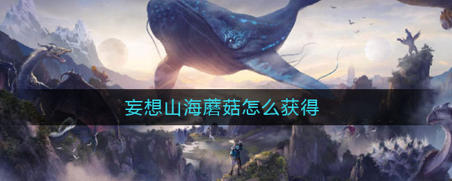 《妄想山海》蘑菇获取攻略