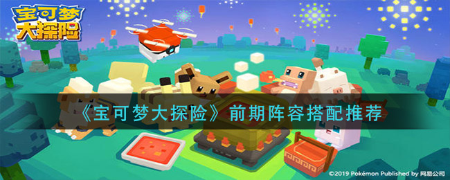 《宝可梦大探险》前期阵容搭配介绍