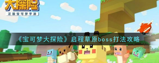 《宝可梦大探险》启程草原boss打法推荐