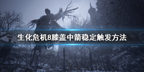 《生化危机8》膝盖中箭剧情怎么稳定触发？膝盖中箭稳定触发方法