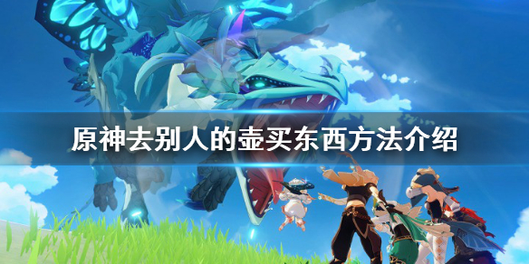 《原神》怎么去别人的壶买东西？去别人的壶买东西方法介绍