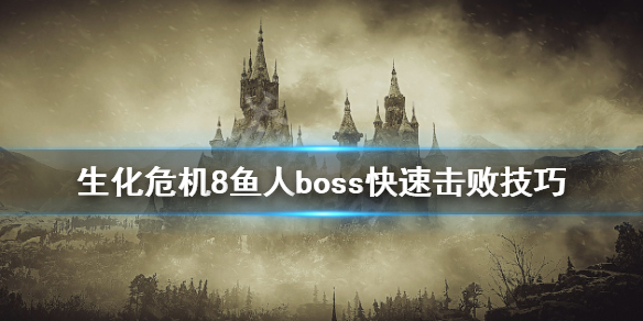 《生化危机8》鱼人boss怎么打？鱼人boss快速击败技巧